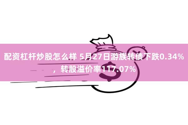 配资杠杆炒股怎么样 5月27日游族转债下跌0.34%，转股溢价率117.07%