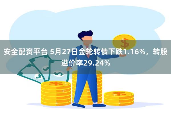 安全配资平台 5月27日金轮转债下跌1.16%，转股溢价率29.24%