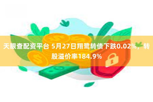 天眼查配资平台 5月27日翔鹭转债下跌0.02%，转股溢价率184.9%