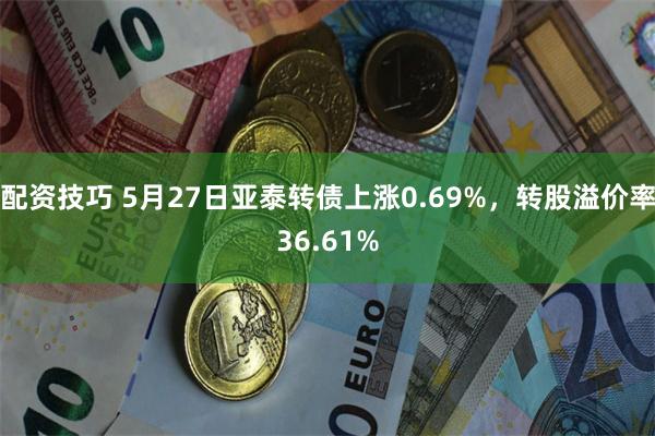 配资技巧 5月27日亚泰转债上涨0.69%，转股溢价率36.61%