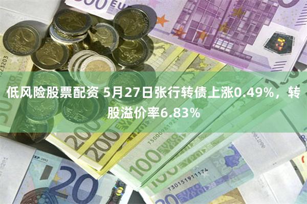 低风险股票配资 5月27日张行转债上涨0.49%，转股溢价率6.83%