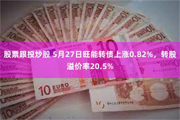 股票跟投炒股 5月27日旺能转债上涨0.82%，转股溢价率20.5%