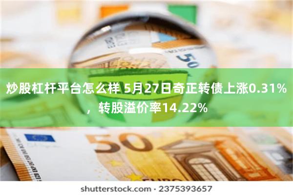 炒股杠杆平台怎么样 5月27日奇正转债上涨0.31%，转股溢价率14.22%