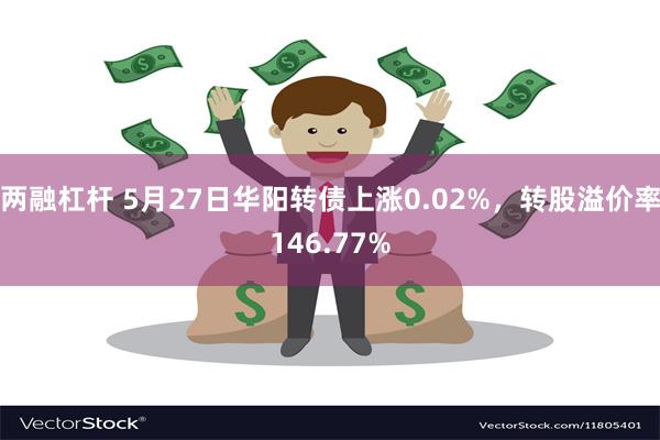 两融杠杆 5月27日华阳转债上涨0.02%，转股溢价率146.77%