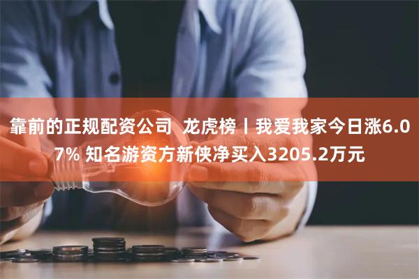 靠前的正规配资公司  龙虎榜丨我爱我家今日涨6.07% 知名游资方新侠净买入3205.2万元