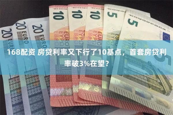 168配资 房贷利率又下行了10基点，首套房贷利率破3%在望？