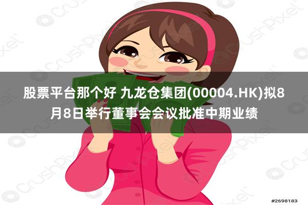 股票平台那个好 九龙仓集团(00004.HK)拟8月8日举行董事会会议批准中期业绩