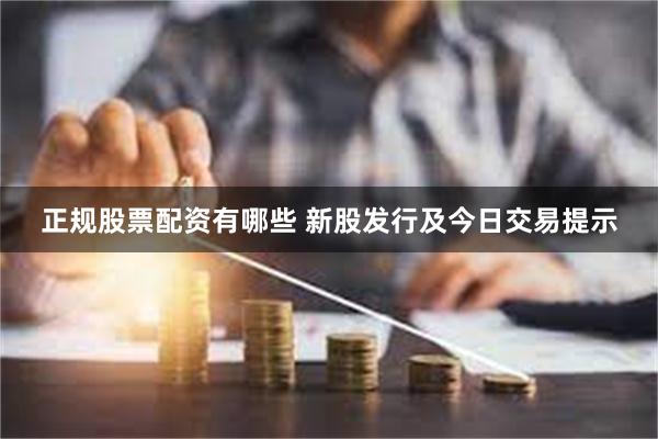 正规股票配资有哪些 新股发行及今日交易提示