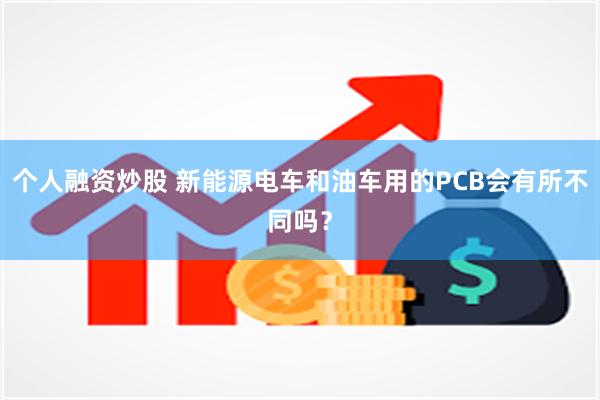 个人融资炒股 新能源电车和油车用的PCB会有所不同吗？