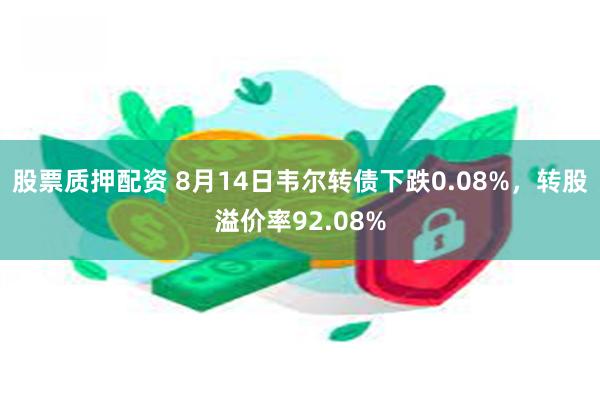 股票质押配资 8月14日韦尔转债下跌0.08%，转股溢价率92.08%