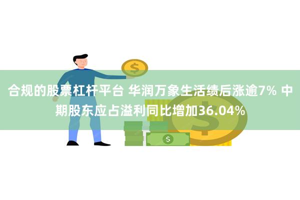 合规的股票杠杆平台 华润万象生活绩后涨逾7% 中期股东应占溢利同比增加36.04%