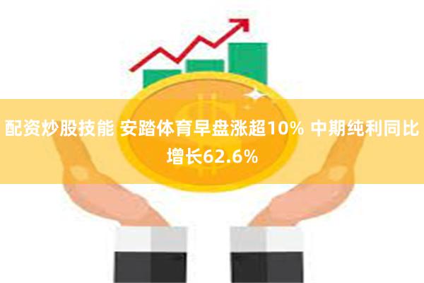 配资炒股技能 安踏体育早盘涨超10% 中期纯利同比增长62.6%