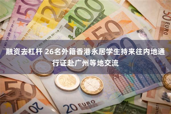 融资去杠杆 26名外籍香港永居学生持来往内地通行证赴广州等地交流