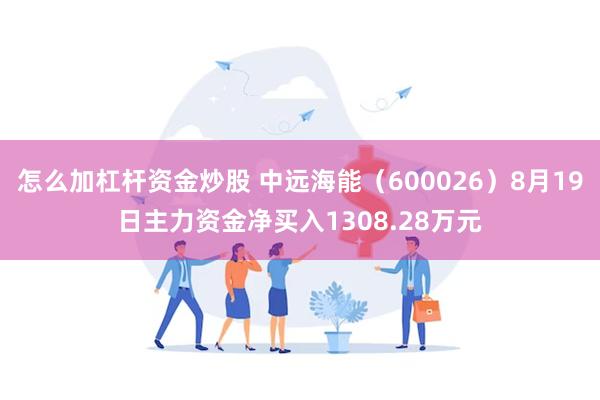 怎么加杠杆资金炒股 中远海能（600026）8月19日主力资金净买入1308.28万元