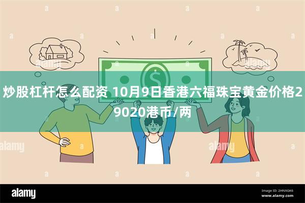 炒股杠杆怎么配资 10月9日香港六福珠宝黄金价格29020港币/两