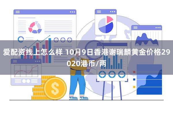 爱配资线上怎么样 10月9日香港谢瑞麟黄金价格29020港币/两