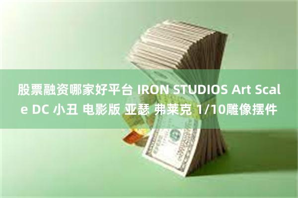 股票融资哪家好平台 IRON STUDIOS Art Scale DC 小丑 电影版 亚瑟 弗莱克 1/10雕像摆件