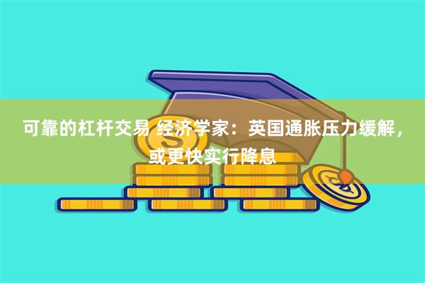 可靠的杠杆交易 经济学家：英国通胀压力缓解，或更快实行降息