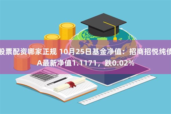 股票配资哪家正规 10月25日基金净值：招商招悦纯债A最新净值1.1171，跌0.02%