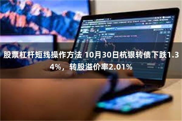 股票杠杆短线操作方法 10月30日杭银转债下跌1.34%，转股溢价率2.01%