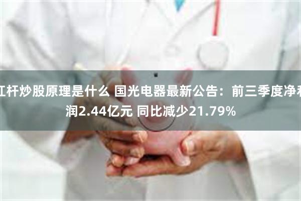 杠杆炒股原理是什么 国光电器最新公告：前三季度净利润2.44亿元 同比减少21.79%