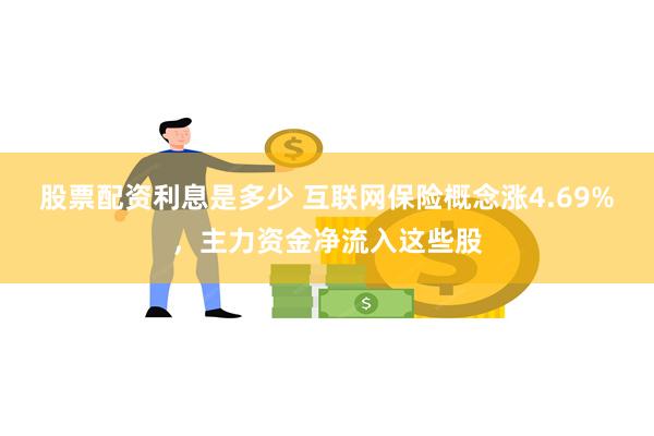 股票配资利息是多少 互联网保险概念涨4.69%，主力资金净流入这些股