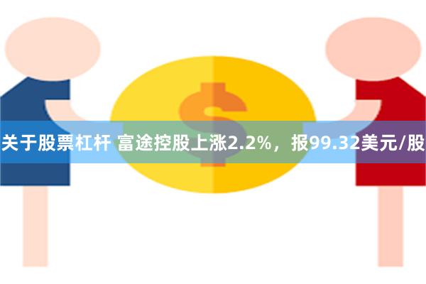 关于股票杠杆 富途控股上涨2.2%，报99.32美元/股