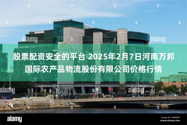 股票配资安全的平台 2025年2月7日河南万邦国际农产品物流股份有限公司价格行情