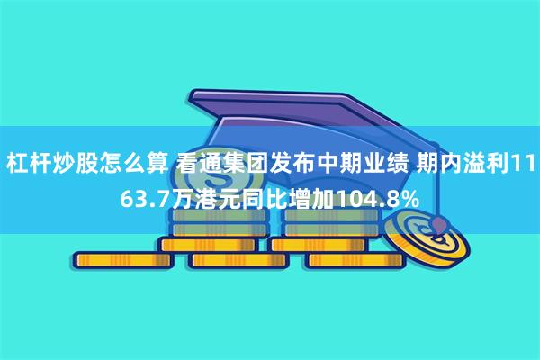 杠杆炒股怎么算 看通集团发布中期业绩 期内溢利1163.7万港元同比增加104.8%