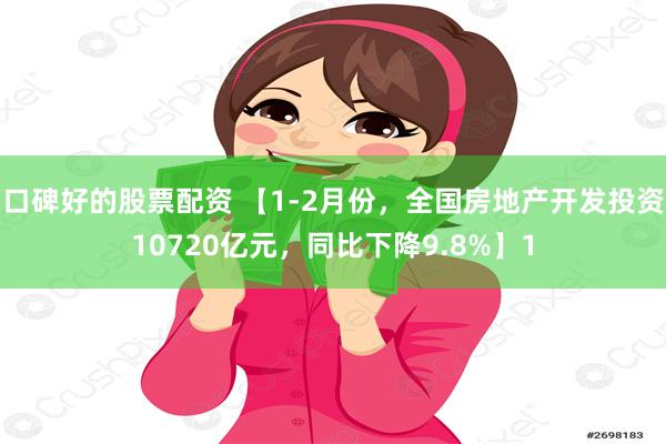 口碑好的股票配资 【1-2月份，全国房地产开发投资10720亿元，同比下降9.8%】1