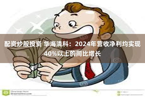 配资炒股投资 华海清科：2024年营收净利均实现40%以上的同比增长